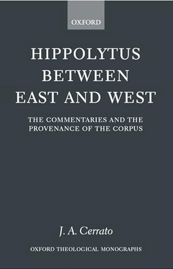 Hippolytus Between East And West: The Commentaries And The Provenance Of The Corpus-..