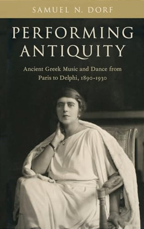 Performing Antiquity: Ancient Greek Music And Dance From Paris To Delphi, 1890-1930-..