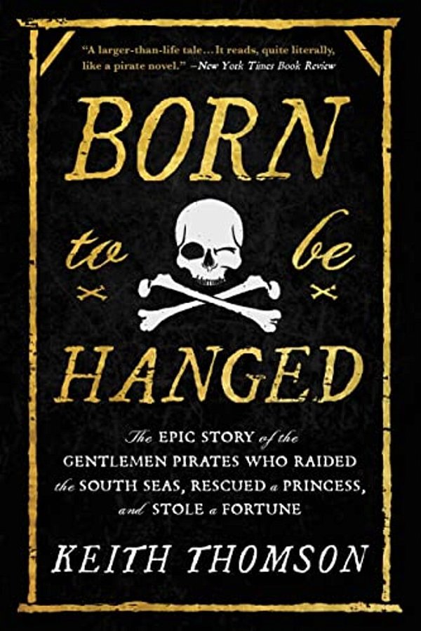 Born To Be Hanged: The Epic Story Of The Gentlemen Pirates Who Raided The South Seas, Rescued A Princess, And Stole A Fortune-..