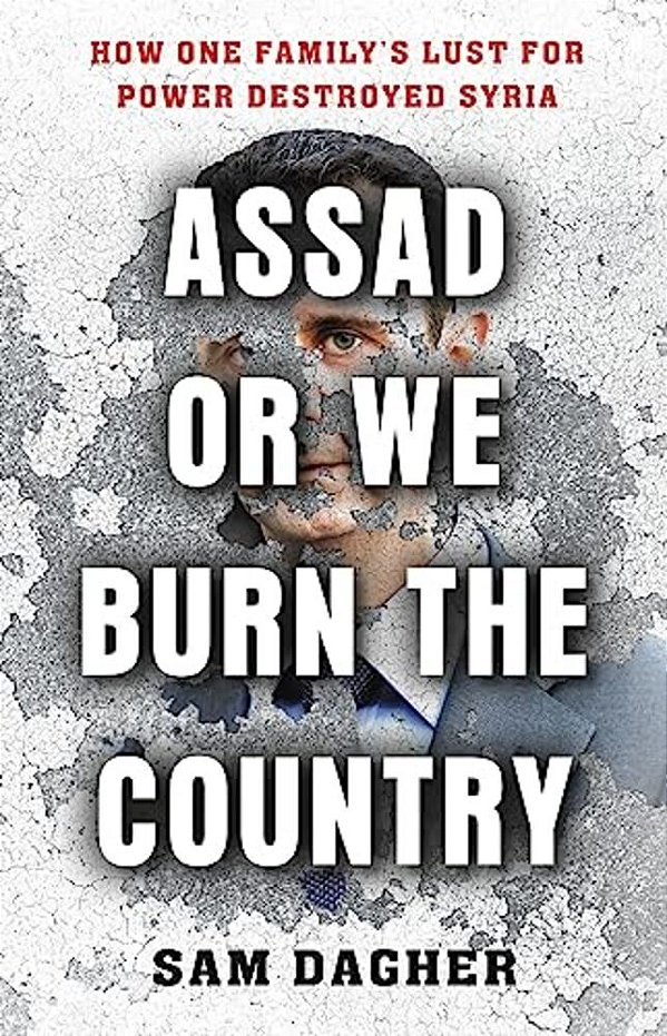 Assad Or We Burn The Country: How One Family's Lust For Power Destroyed Syria-..