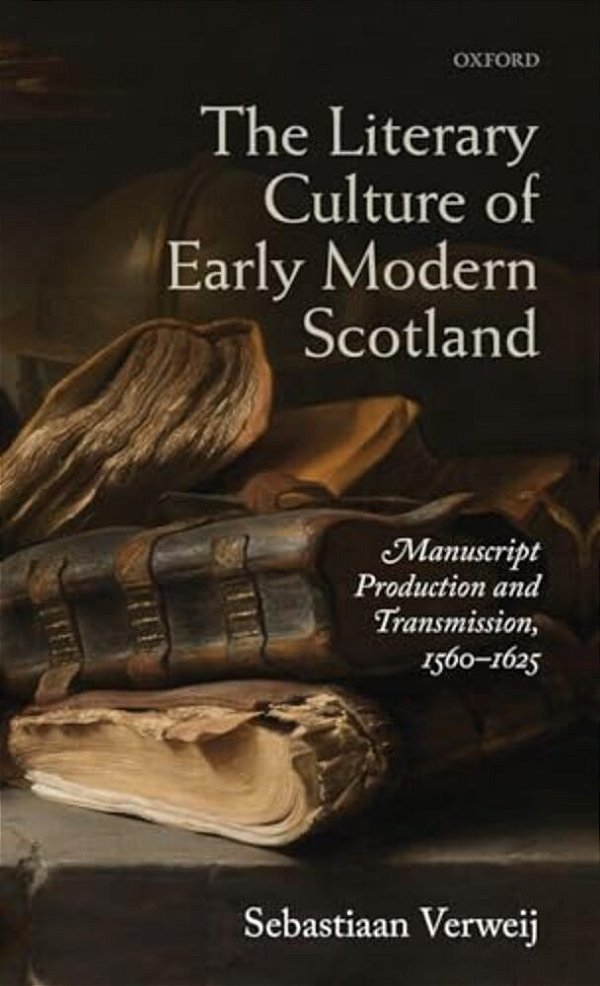 Literary Culture Of Early Modern Scotland: Manuscript Production And Transmission, 1560-1625-..