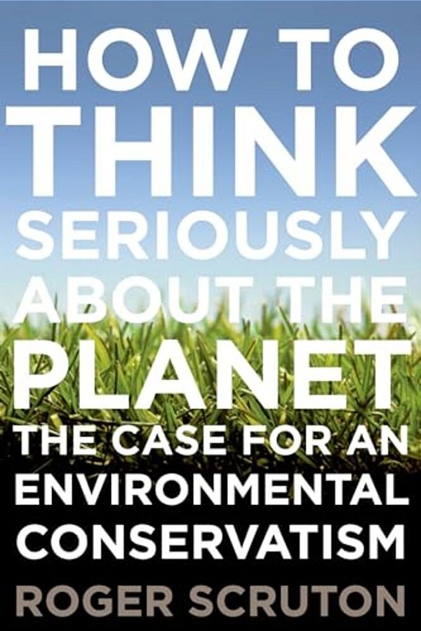 How To Think Seriously About The Planet: The Case For An Environmental Conservatism-..