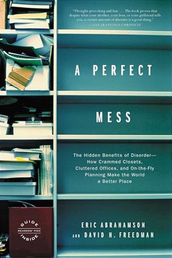 A Perfect Mess: The Hidden Benefits Of Disorder--how Crammed Closets, Cluttered Offices, And On-The-fly Planning Make The World A Better Place-..