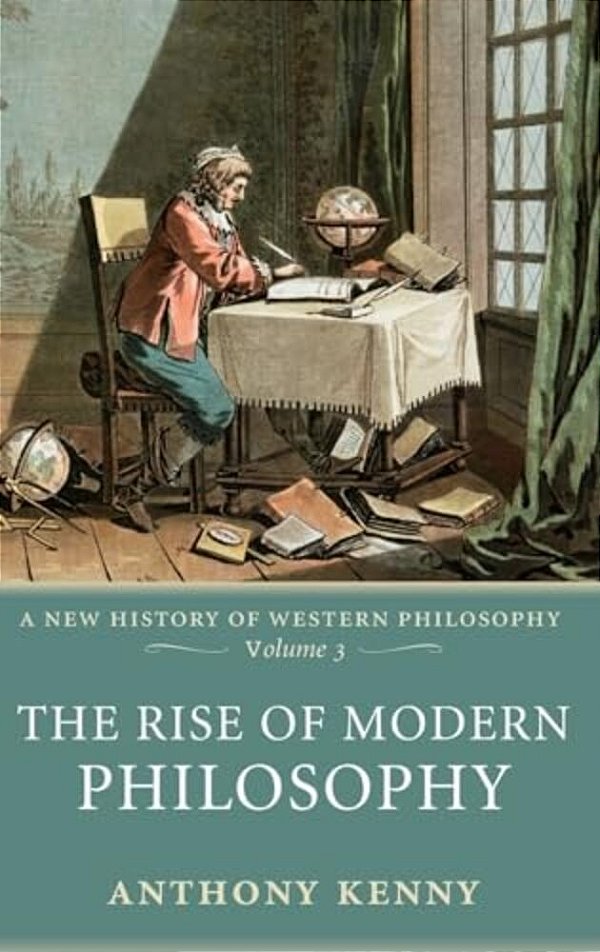 The Rise Of Modern Philosophy: A New History Of Western Philosophy, Volume 3-..