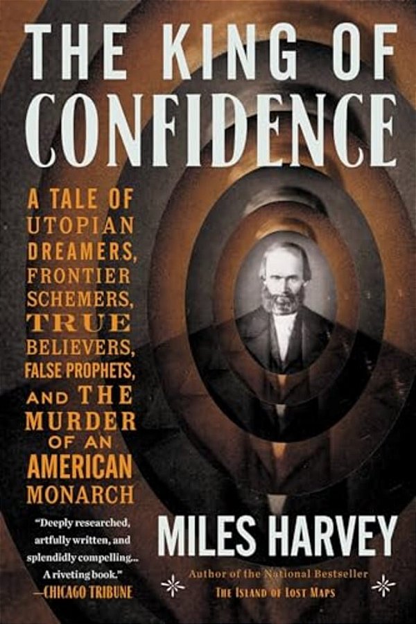 The King Of Confidence: A Tale Of Utopian Dreamers, Frontier Schemers, True Believers, False Prophets, And The Murder Of An American Monarch-..