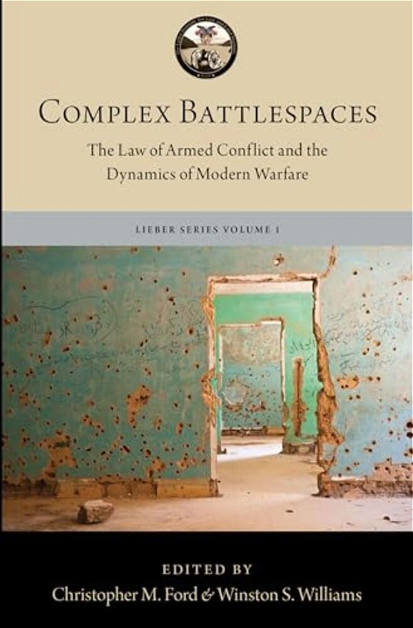 Complex Battlespaces: The Law Of Armed Conflict And The Dynamics Of Modern Warfare-..