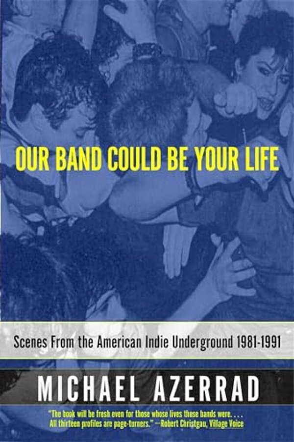 Our Band Could Be Your Life: Scenes From The American Indie Underground 1981-1991-..