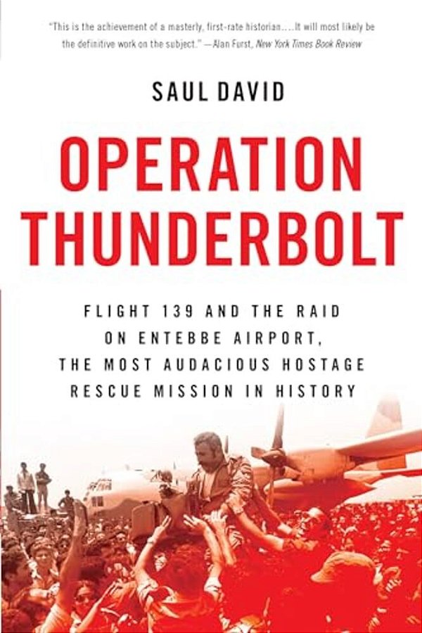 Operation Thunderbolt: Flight 139 And The Raid On Entebbe Airport, The Most Audacious Hostage Rescue Mission In History-..