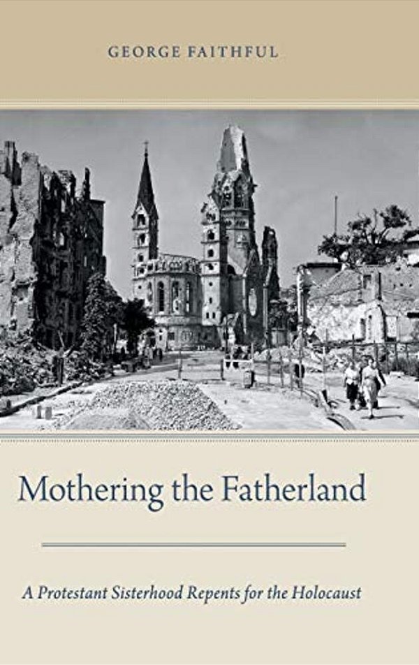 Mothering The Fatherland: A Protestant Sisterhood Repents For The Holocaust-..