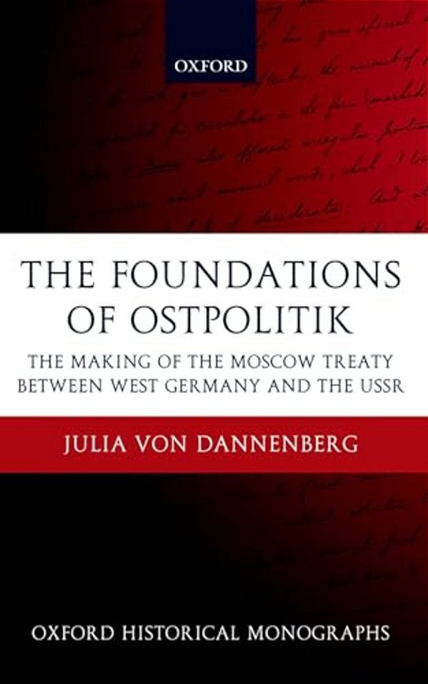The Foundations Of Ostpolitik: The Making Of The Moscow Treaty Between West Germany And The Ussr-..