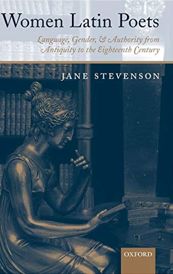 Women Latin Poets: Language, Gender, And Authority, From Antiquity To The Eighteenth Century-..