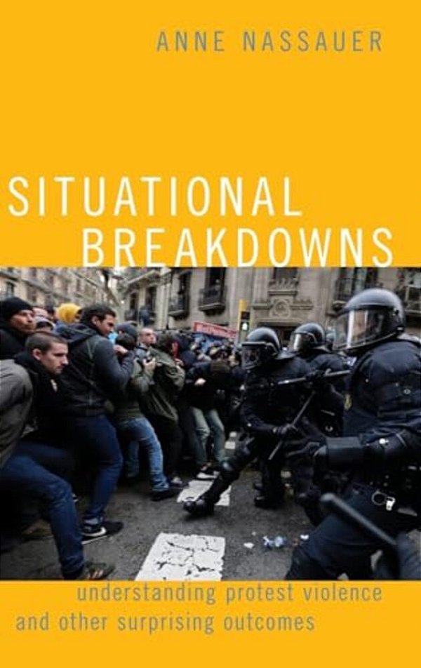 Situational Breakdowns: Understanding Protest Violence And Other Surprising Outcomes-..