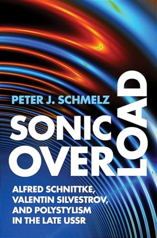 Sonic Overload: Alfred Schnittke, Valentin Silvestrov, And Polystylism In The Late Ussr-..