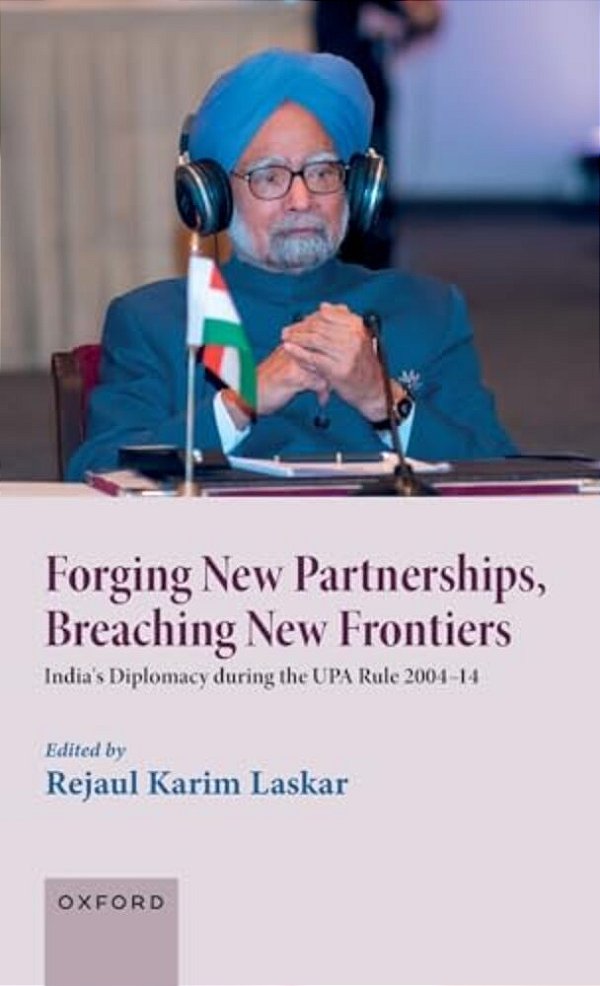 Forging New Partnerships, Breaching New Frontiers: India's Diplomacy During The Upa Rule 2004-14-..