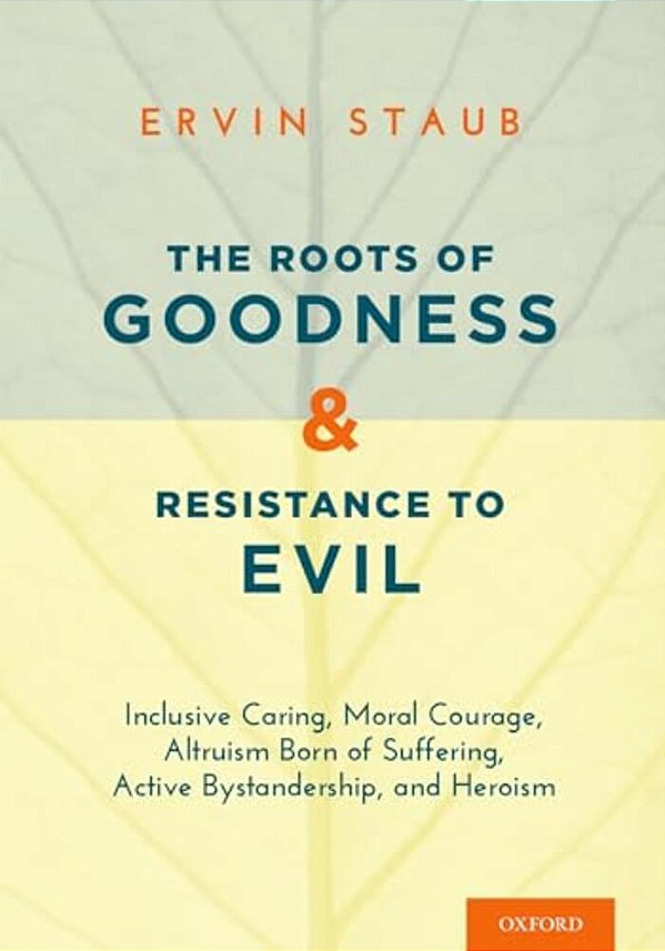 The Roots Of Goodness And Resistance To Evil: Inclusive Caring, Moral Courage, Altruism Born Of Suffering, Active Bystandership, And Heroism-..