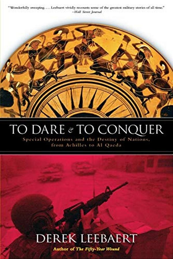 To Dare And To Conquer: Special Operations And The Destiny Of Nations, From Achilles To Al Qaeda-..