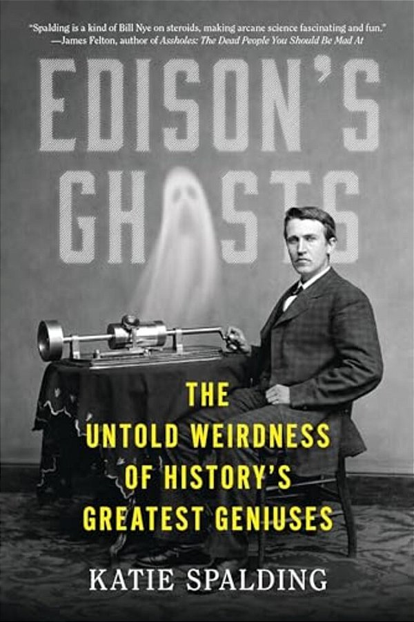 Edison's Ghosts: The Untold Weirdness Of History's Greatest Geniuses-..