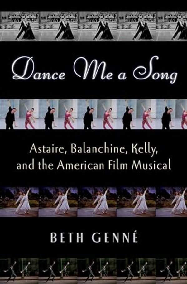 Dance Me A Song: Astaire, Balanchine, Kelly, And The American Film Musical-..