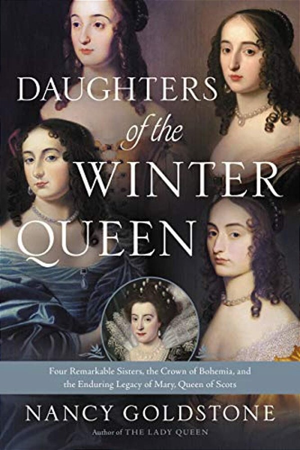 Daughters Of The Winter Queen: Four Remarkable Sisters, The Crown Of Bohemia, And The Enduring Legacy Of Mary, Queen Of Scots-..