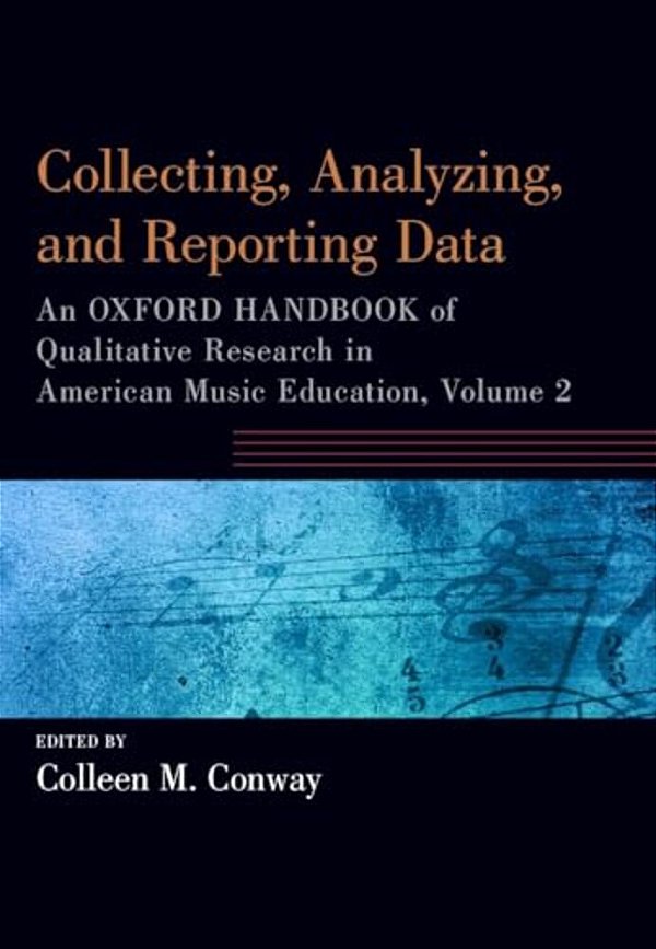 Collecting, Analyzing And Reporting Data: An Oxford Handbook Of Qualitative Research In American Music Education, Volume 2-..