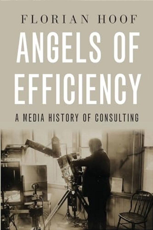Angels Of Efficiency: A Media History Of Consulting-..