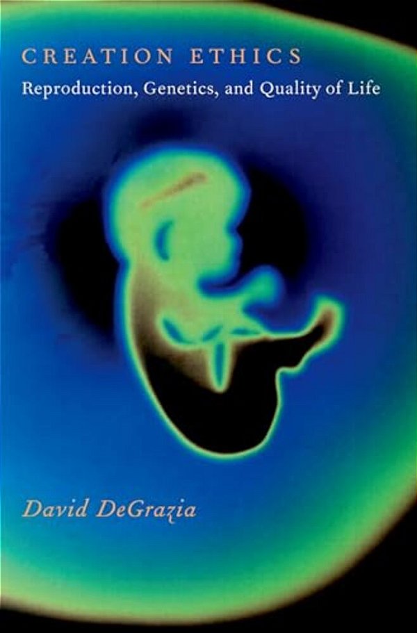 Creation Ethics: Reproduction, Genetics, And Quality Of Life-..