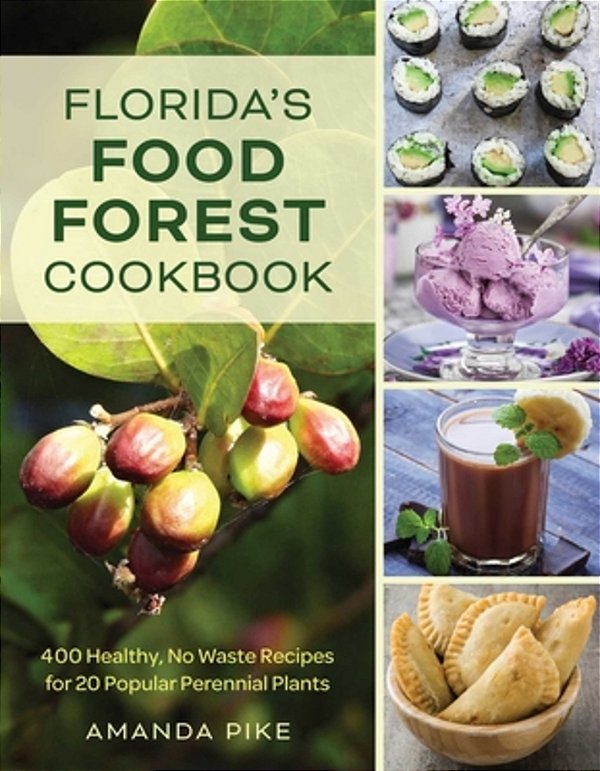 Florida's Food Forest Cookbook: 400 Healthy, No-Waste Recipes For 20 Popular Perennial Plants-..