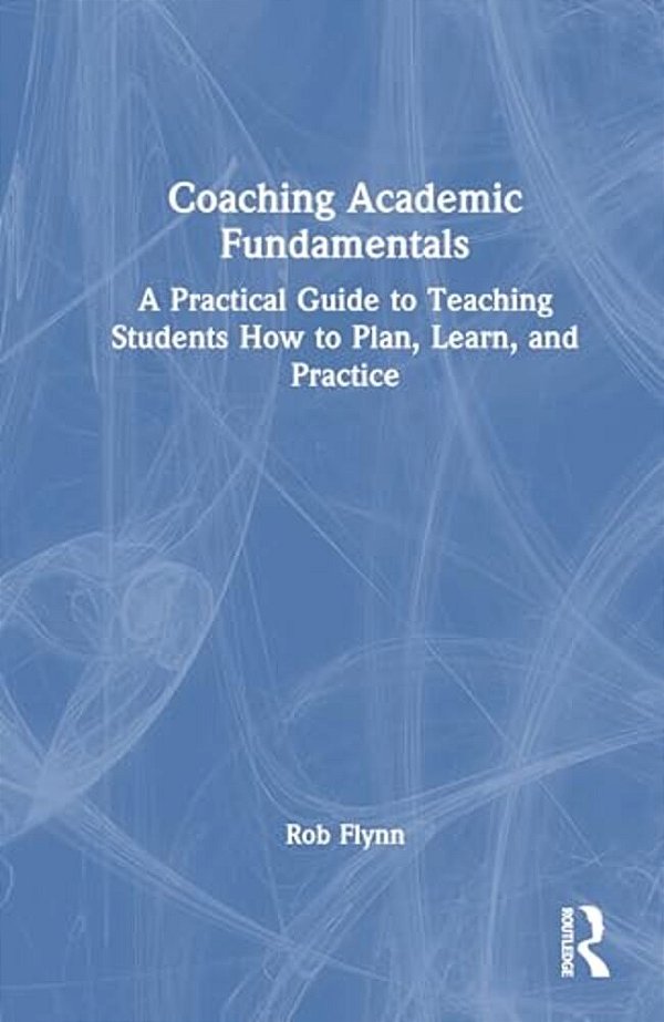 Coaching Academic Fundamentals: A Practical Guide To Teaching Students How To Plan, Learn, And Practice-..