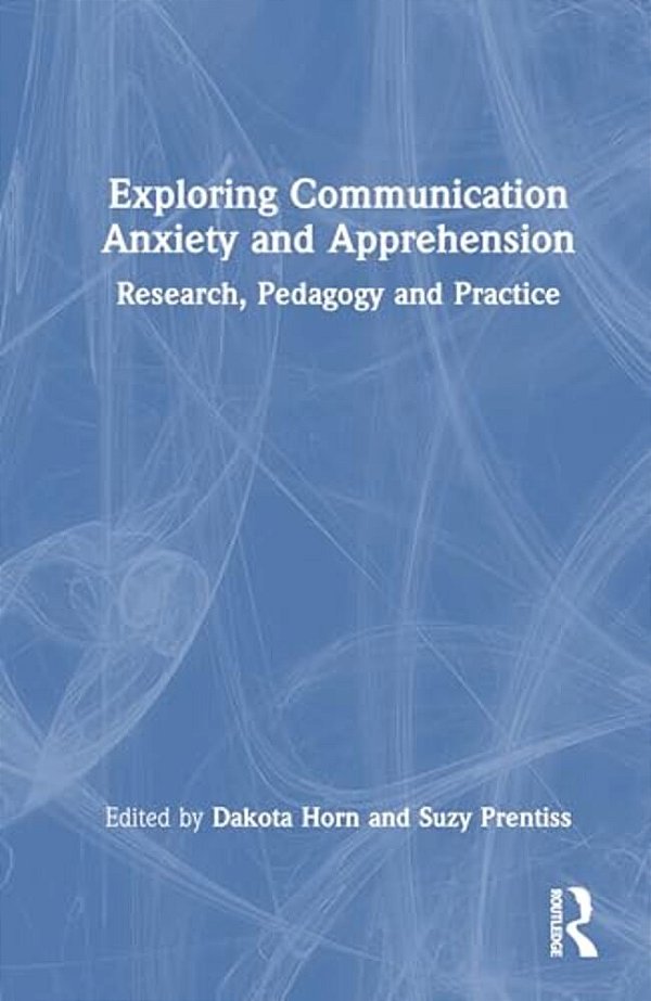 Exploring Communication Anxiety And Apprehension: Research, Pedagogy And Practice-..