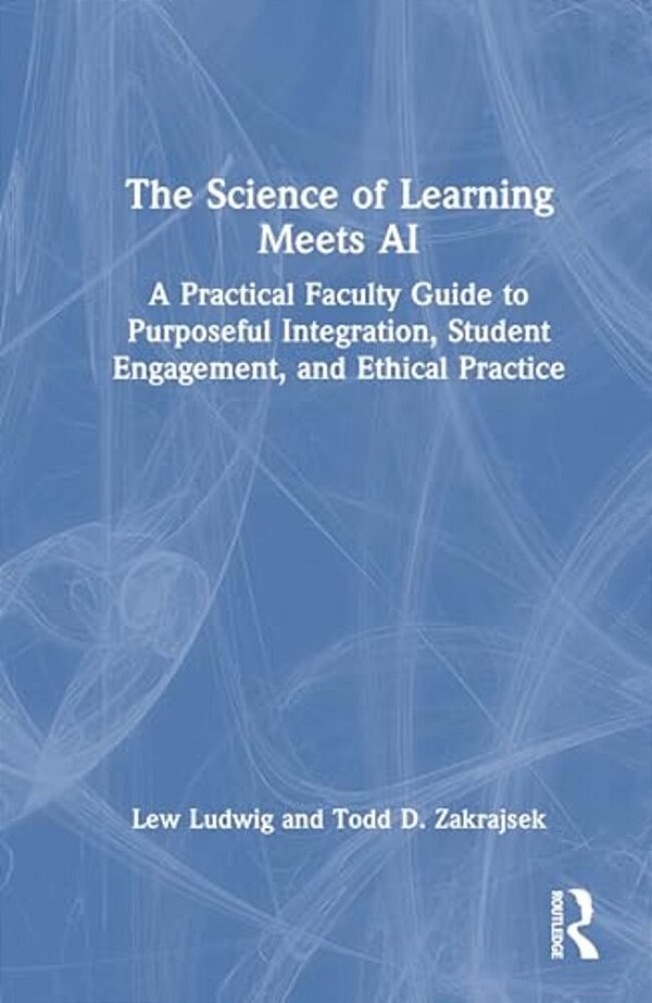The Science Of Learning Meets Ai: A Practical Faculty Guide To Purposeful Integration, Student Engagement, And Ethical Practice-..