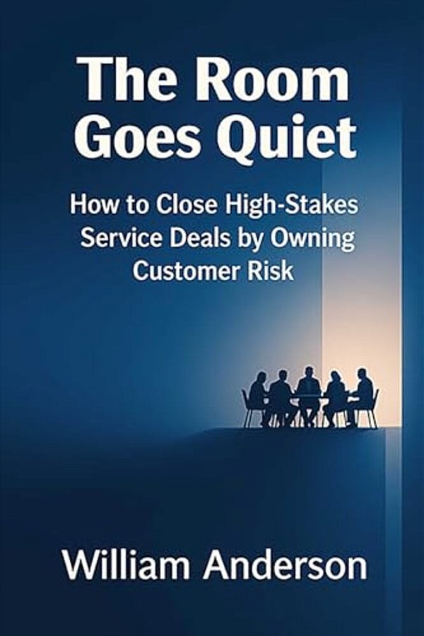 The Room Goes Quiet: How To Close High-Stakes Service Deals By Owning Customer Risk-..