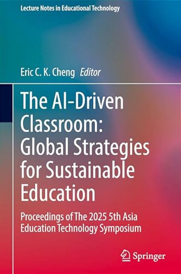 The Ai-Driven Classroom: Global Strategies For Sustainable Education: Proceedings Of The 2025 5Th Asia Education Technology Symposium-..