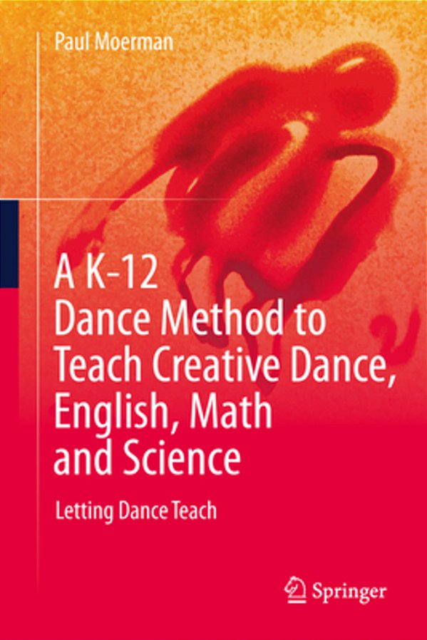 A K-12 Dance Method To Teach Creative Dance, English, Math And Science: Letting Dance Teach-..