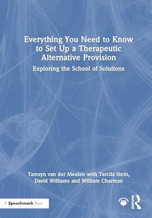 Everything You Need To Know To Set Up A Therapeutic Alternative Provision: Exploring The School Of Solutions-..
