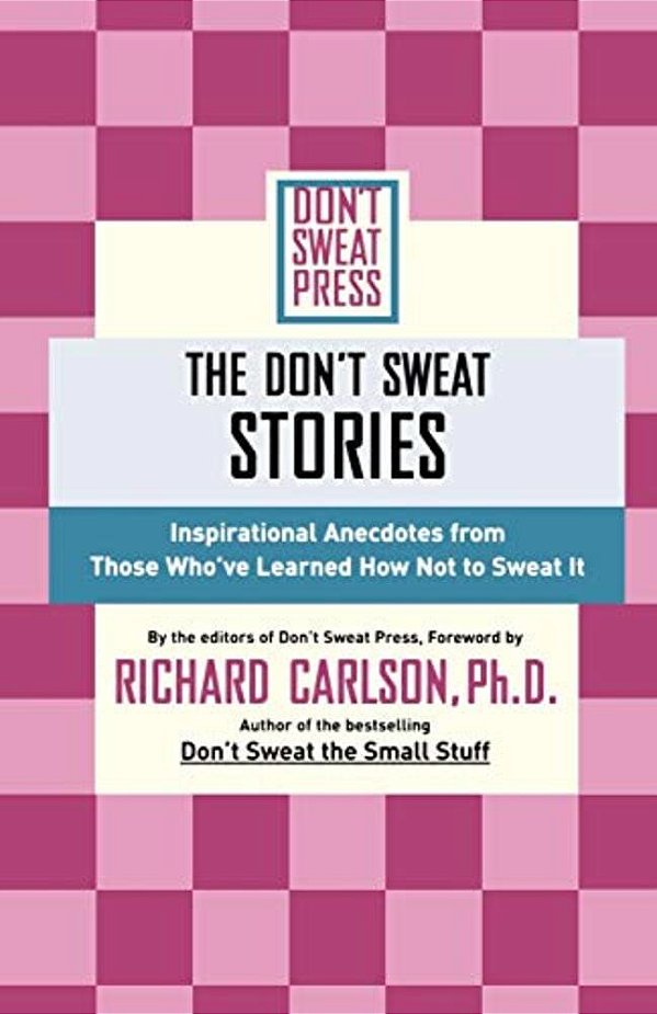 The Don't Sweat Stories: Inspirational Anecdotes From Those Who'Ve Learned How Not To Sweat It-..