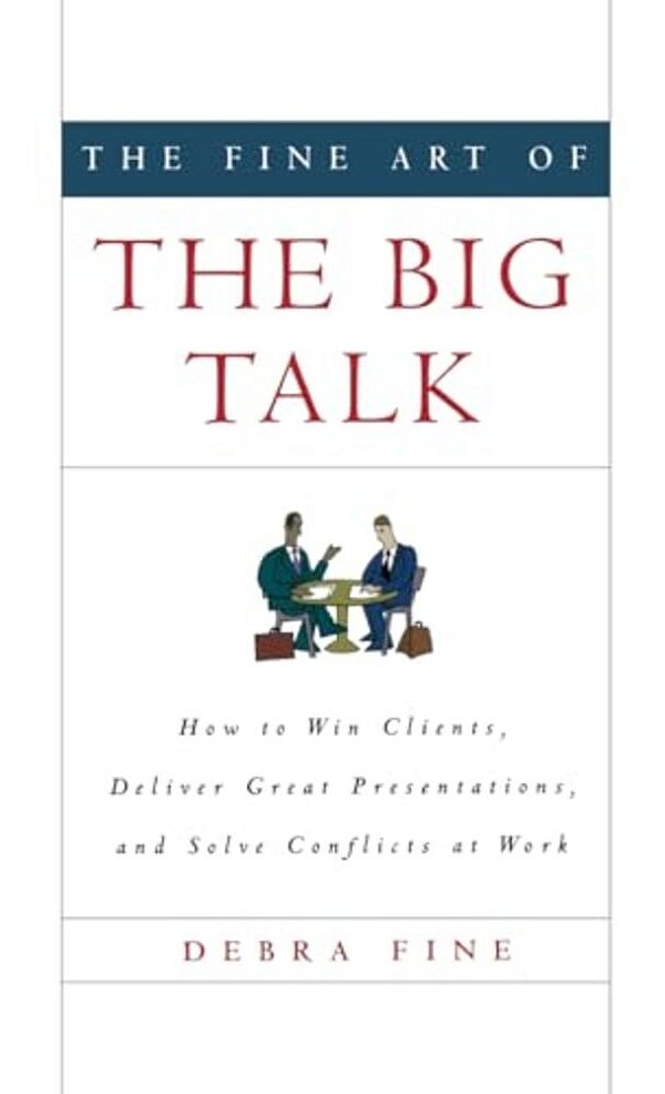 The Fine Art Of The Big Talk: How To Win Clients, Deliver Great Presentations, And Solve Conflicts At Work-..