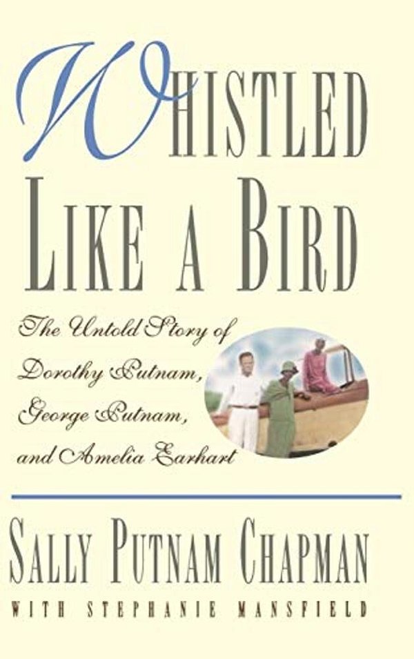 Whistled Like A Bird: The Untold Story Of Dorothy Putnam, George Putnam, And Amelia Earhart-..