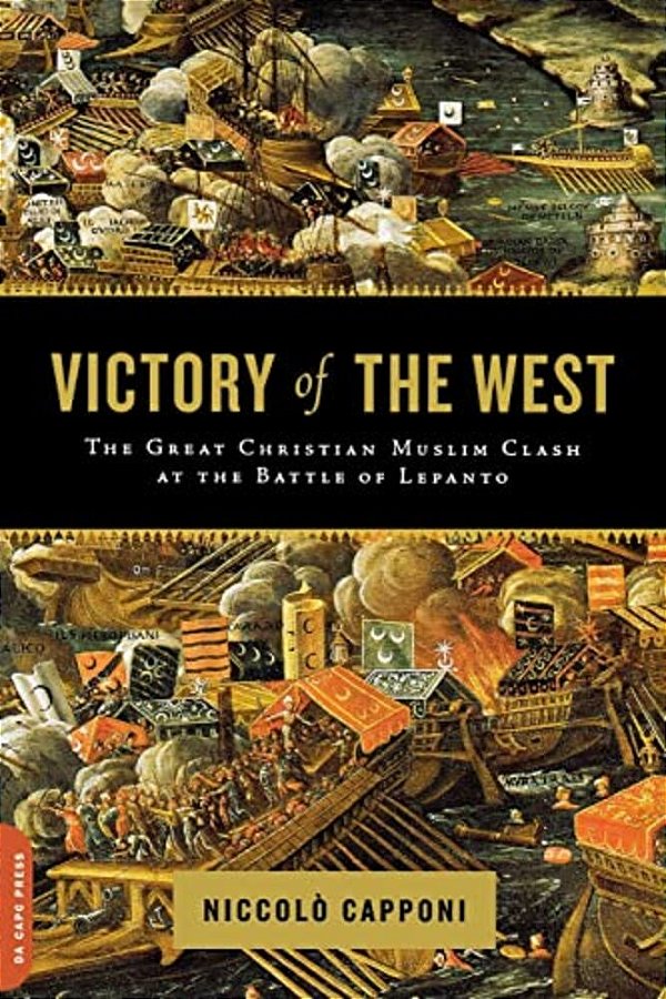 Victory Of The West: The Great Christian-Muslim Clash At The Battle Of Lepanto-..