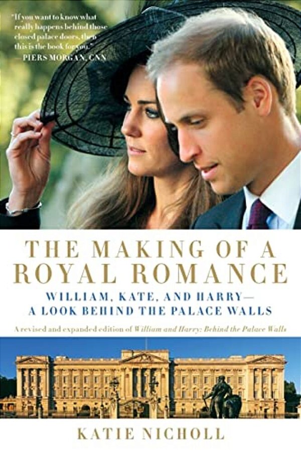 Making Of A Royal Romance: William, Kate, And Harry -- A Look Behind The Palace Walls (A Revised And Expanded Edition Of William And Harry: Behin (Rev-..