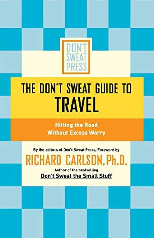 The Don't Sweat Guide To Travel: Hitting The Road Without Excess Worry-..