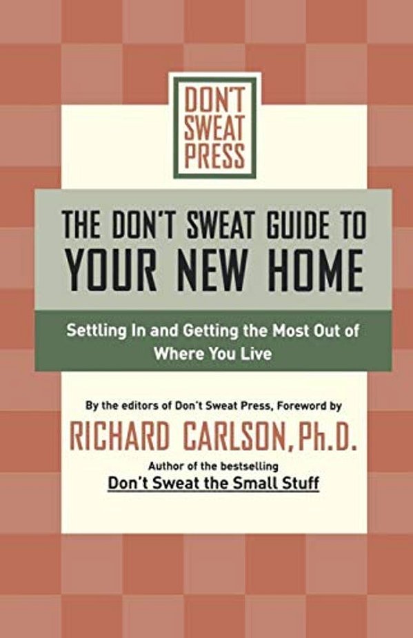 The Don't Sweat Guide To Your New Home: Settling In And Getting The Most From Where You Live-..