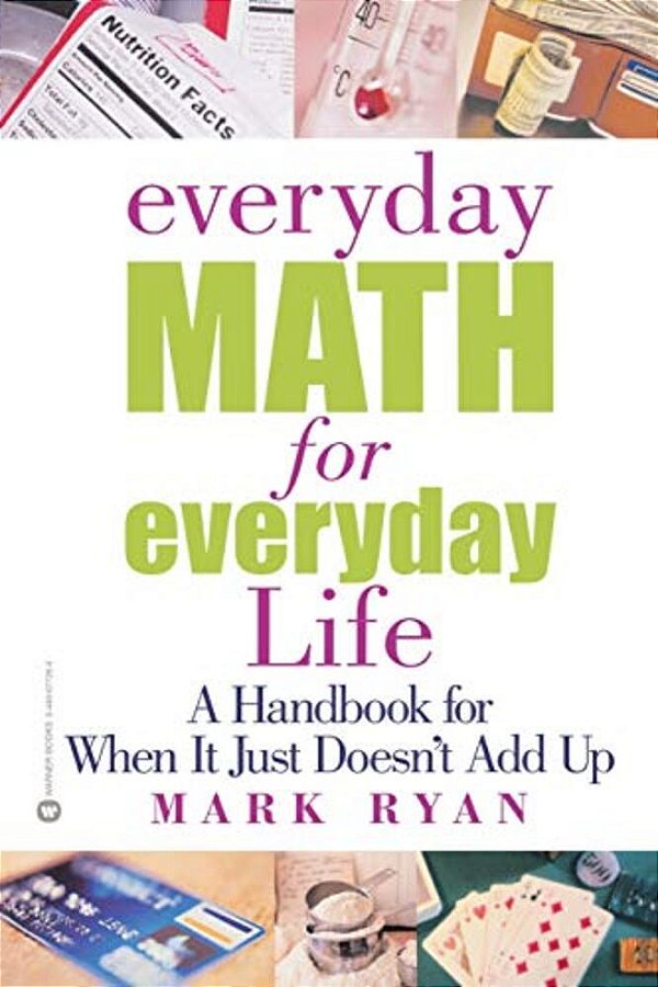 Everyday Math For Everyday Life: A Handbook For When It Just Doesn't Add Up-..