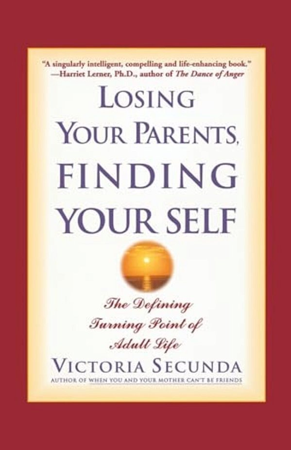 Losing Your Parents, Finding Your Self: The Defining Turning Point Of Adult Life-..