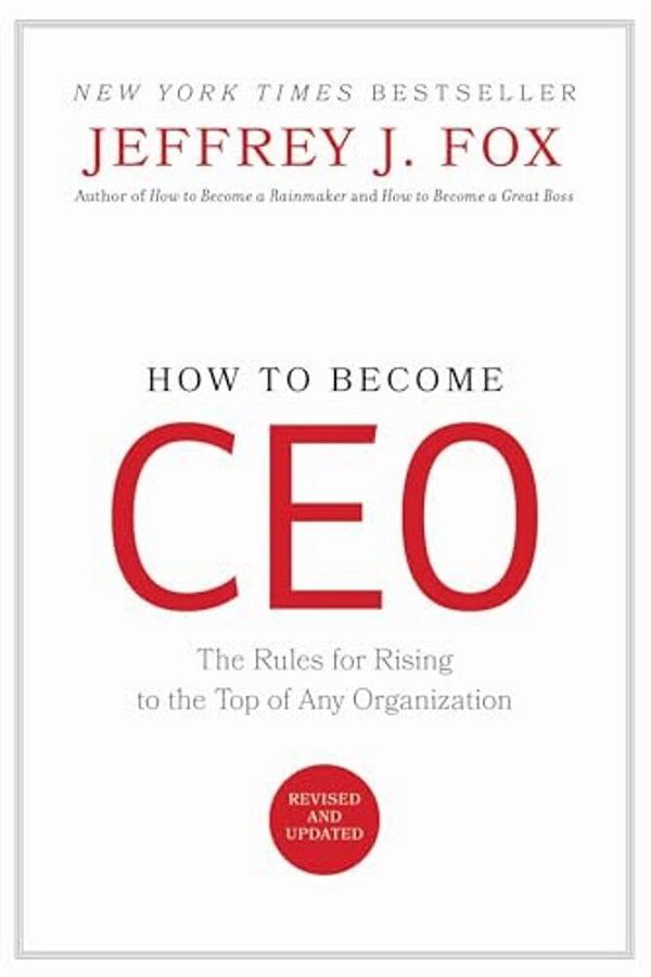 How To Become Ceo: The Rules For Rising To The Top Of Any Organization-..