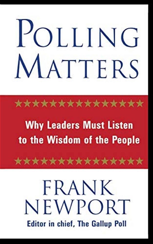 Polling Matters: Why Leaders Must Listen To The Wisdom Of The People-..