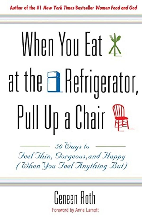 When You Eat At The Refrigerator, Pull Up A Chair: 50 Ways To Feel Thin, Gorgeous, And Happy (When You Feel Anything But)-..