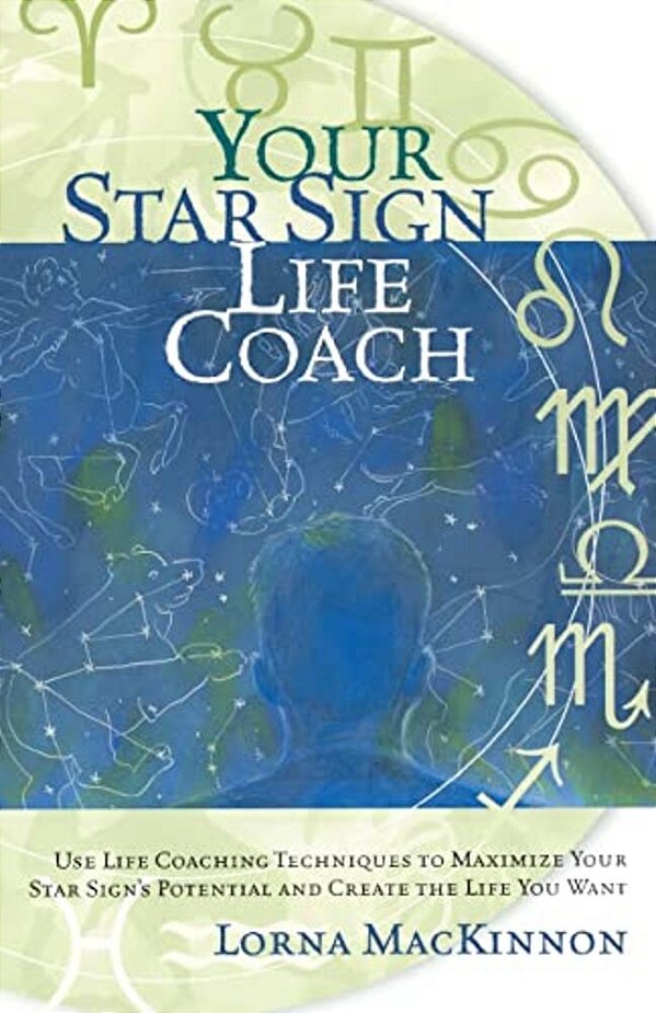 Your Star Sign Life Coach: Use Life Coaching Techniques To Maximize Your Star Sign's Potential And Create The Life You Want-..