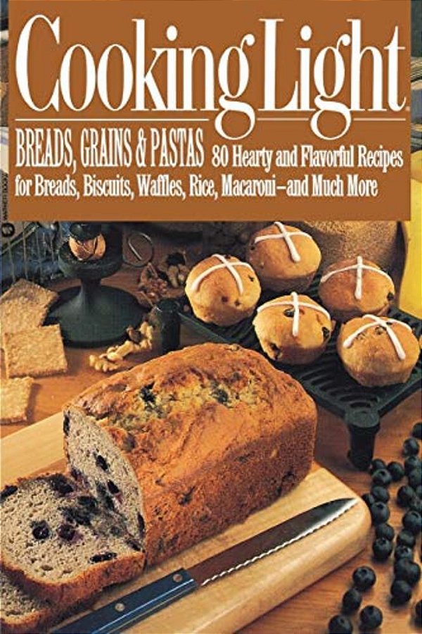 Cooking Light Breads, Grains And Pastas: 80 Hearty And Flavorful Recipes For Breads, Biscuits, Waffles, Rice, Macaroni - And Mutch More-..