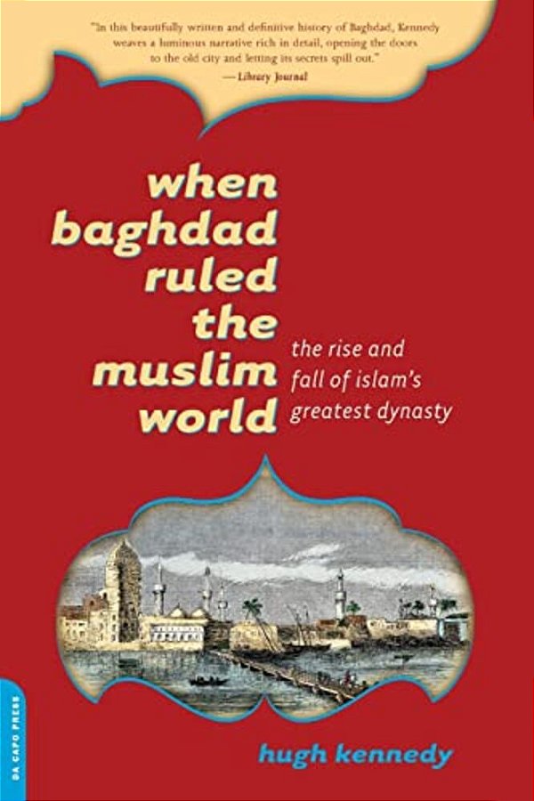 When Baghdad Ruled The Muslim World: The Rise And Fall Of Islam's Greatest Dynasty-..