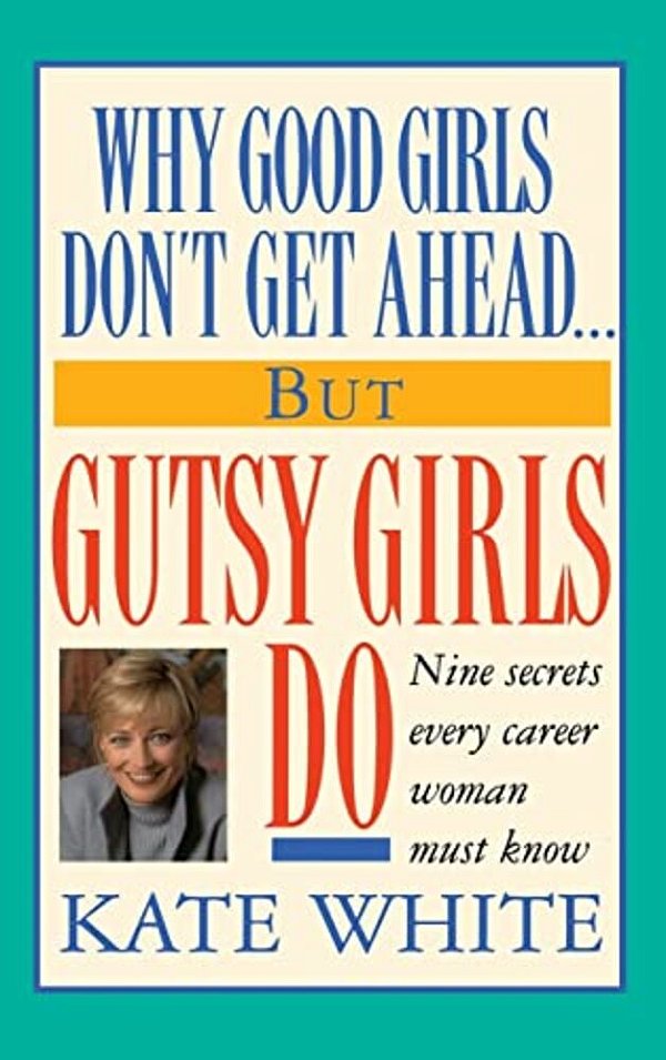Why Good Girls Don't Get Ahead... But Gutsy Girls Do: Nine Secrets Every Career Woman Must Know-..
